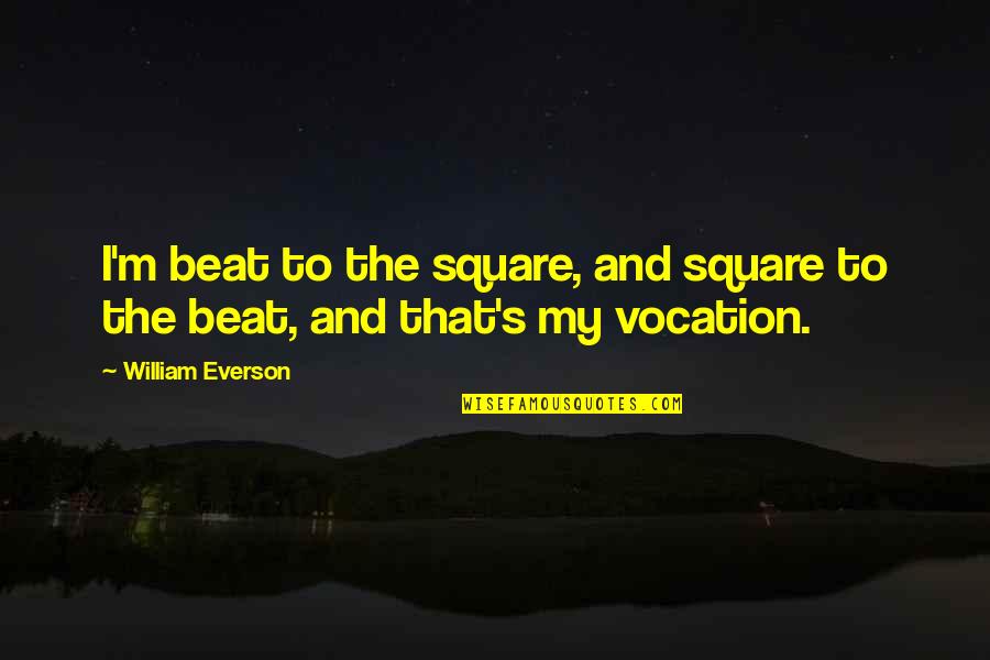 My Beats Quotes By William Everson: I'm beat to the square, and square to