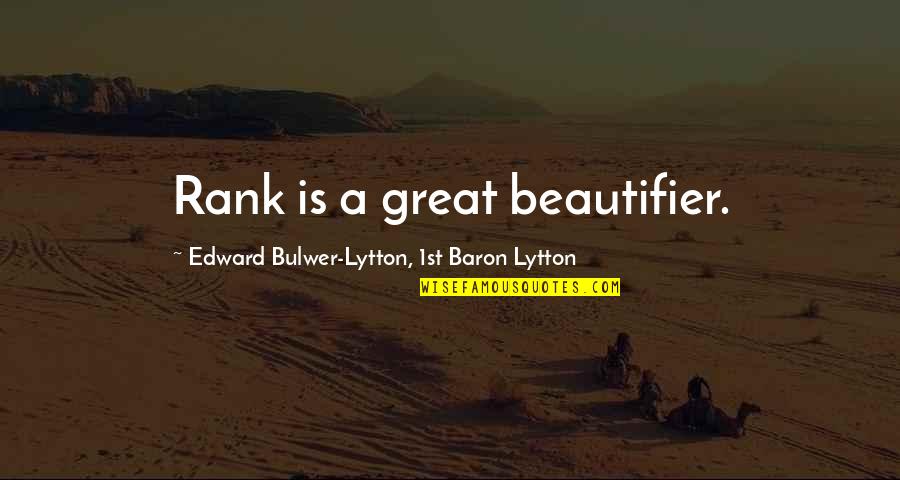 My Beautifier Quotes By Edward Bulwer-Lytton, 1st Baron Lytton: Rank is a great beautifier. My Beautifier Quotes By Edward Bulwer-Lytton, 1st Baron Lytton: Rank is a great beautifier.