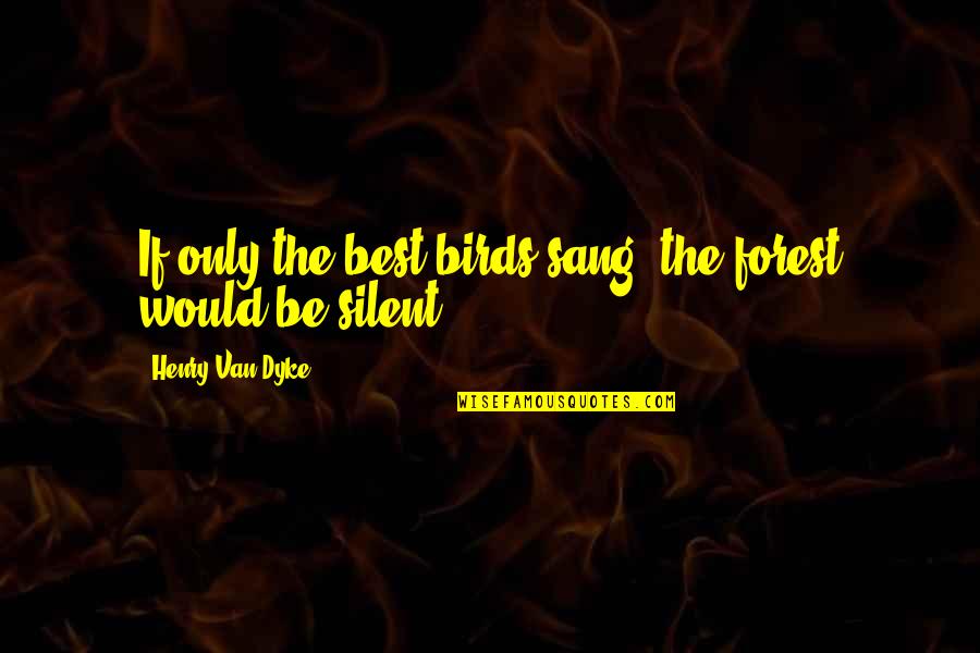 My Beautifier Quotes By Henry Van Dyke: If only the best birds sang, the forest My Beautifier Quotes By Henry Van Dyke: If only the best birds sang, the forest
