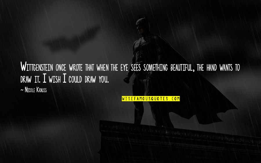 My Beautiful Eye Quotes By Nicole Krauss: Wittgenstein once wrote that when the eye sees