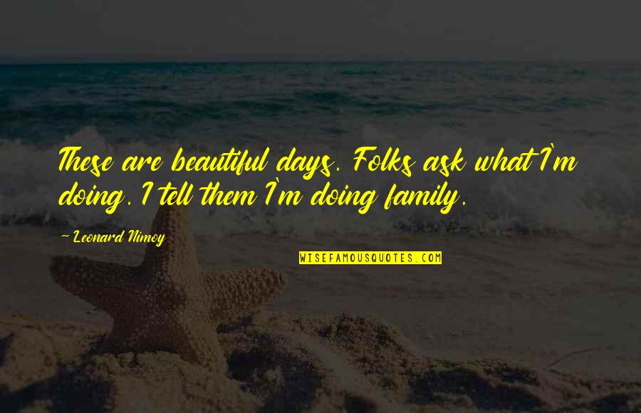 My Beautiful Family Quotes By Leonard Nimoy: These are beautiful days. Folks ask what I'm