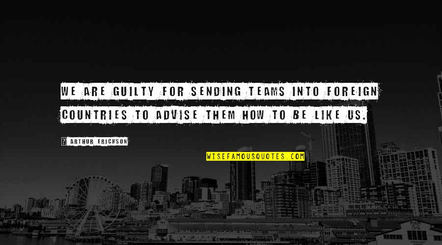My Beautiful Fiance Quotes By Arthur Erickson: We are guilty for sending teams into foreign My Beautiful Fiance Quotes By Arthur Erickson: We are guilty for sending teams into foreign
