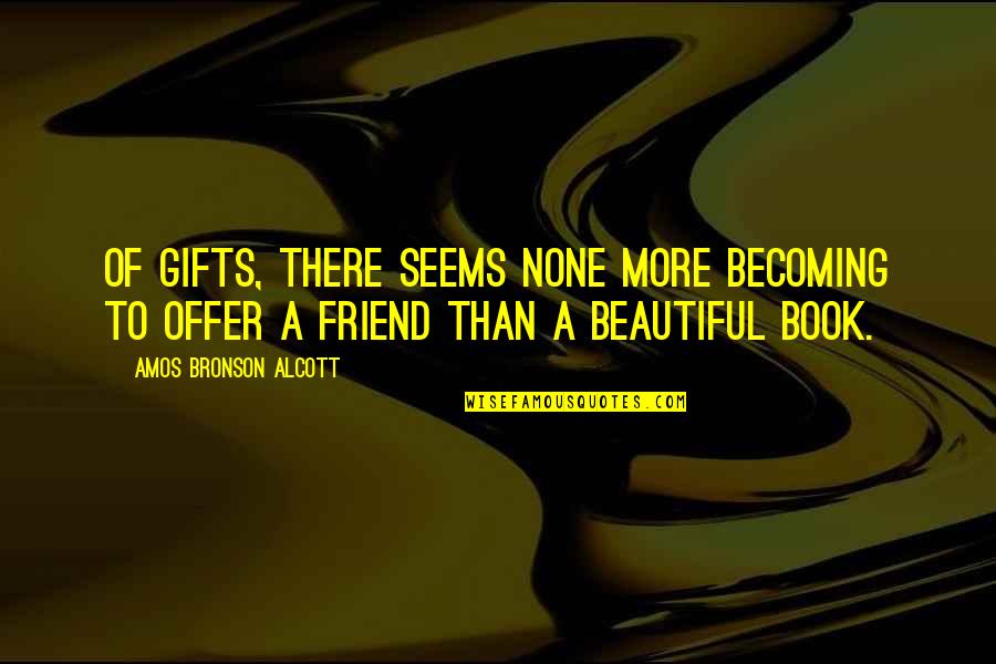 My Beautiful Friend Quotes By Amos Bronson Alcott: Of gifts, there seems none more becoming to