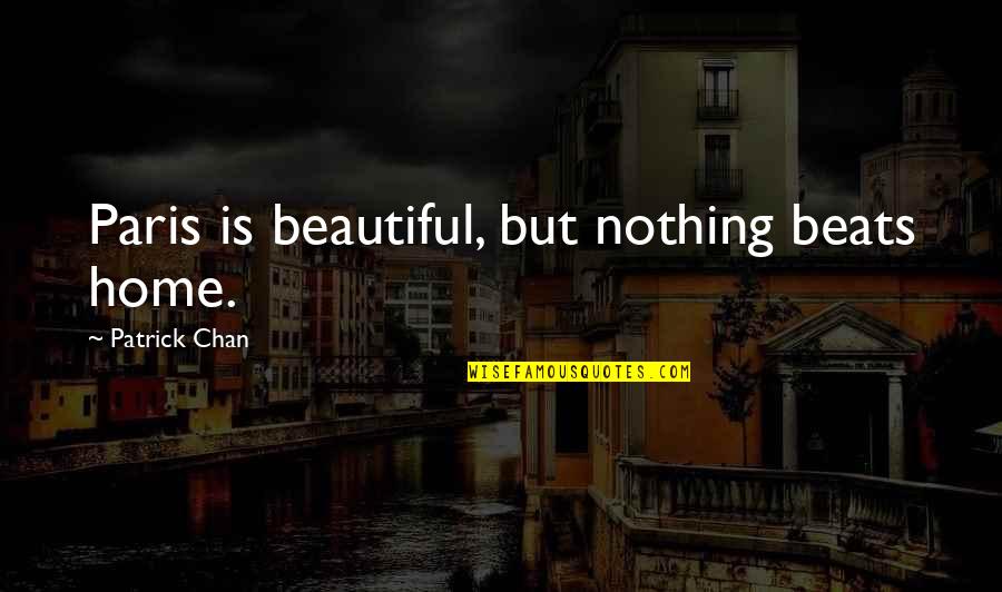 My Beautiful Home Quotes By Patrick Chan: Paris is beautiful, but nothing beats home. My Beautiful Home Quotes By Patrick Chan: Paris is beautiful, but nothing beats home.