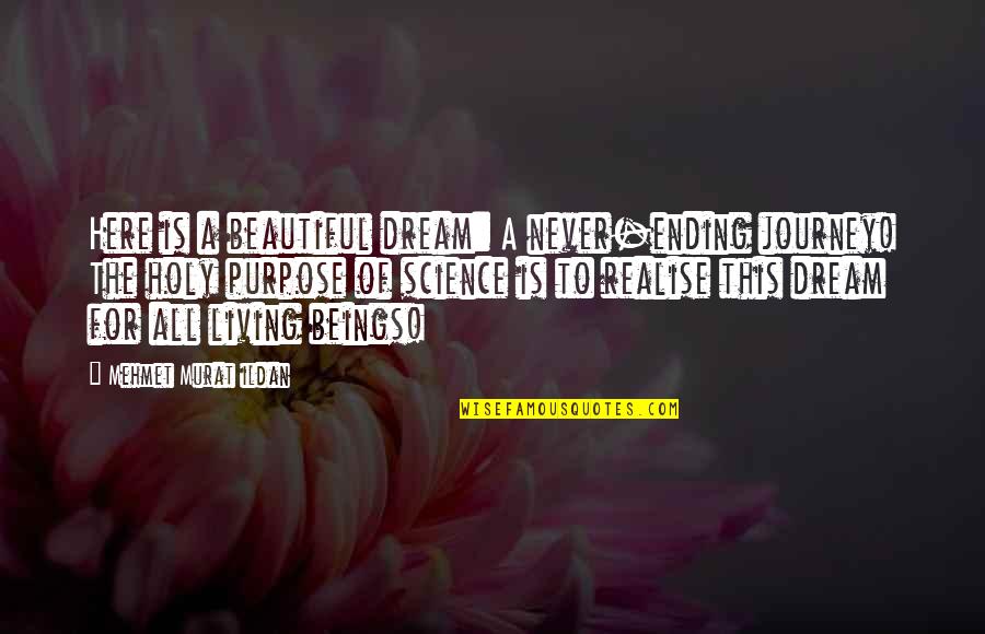 My Beautiful Journey Quotes By Mehmet Murat Ildan: Here is a beautiful dream: A never-ending journey! My Beautiful Journey Quotes By Mehmet Murat Ildan: Here is a beautiful dream: A never-ending journey!