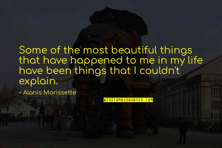 My Beautiful Life Quotes By Alanis Morissette: Some of the most beautiful things that have