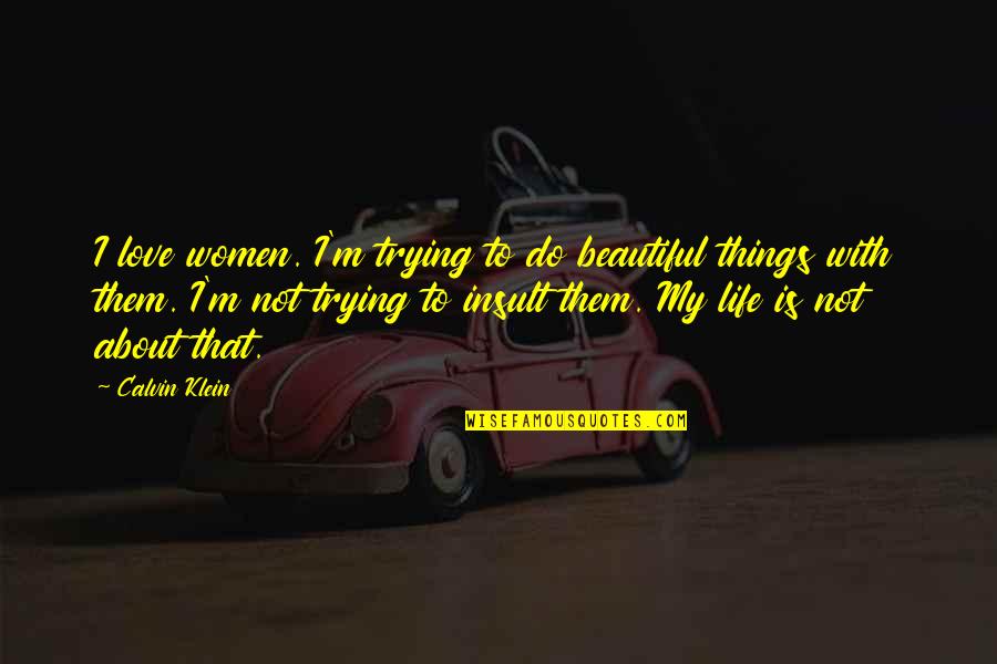 My Beautiful Life Quotes By Calvin Klein: I love women. I'm trying to do beautiful
