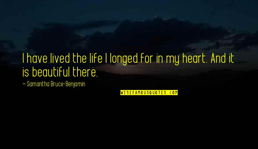 My Beautiful Life Quotes By Samantha Bruce-Benjamin: I have lived the life I longed for