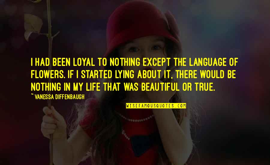 My Beautiful Life Quotes By Vanessa Diffenbaugh: I had been loyal to nothing except the