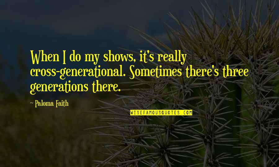 My Beautiful Little Niece Quotes By Paloma Faith: When I do my shows, it's really cross-generational. My Beautiful Little Niece Quotes By Paloma Faith: When I do my shows, it's really cross-generational.