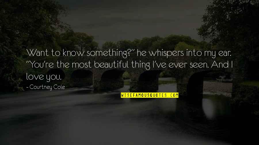 My Beautiful Love Quotes By Courtney Cole: Want to know something?" he whispers into my My Beautiful Love Quotes By Courtney Cole: Want to know something?" he whispers into my