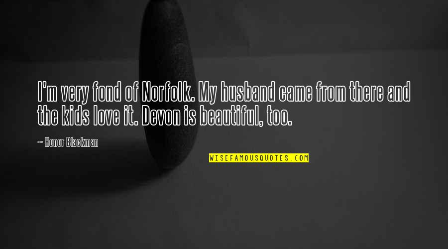 My Beautiful Love Quotes By Honor Blackman: I'm very fond of Norfolk. My husband came My Beautiful Love Quotes By Honor Blackman: I'm very fond of Norfolk. My husband came