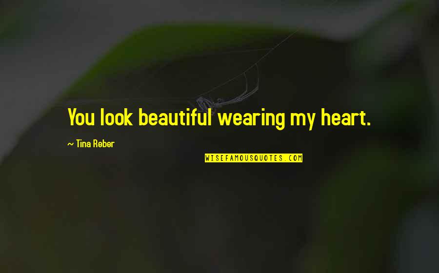 My Beautiful Love Quotes By Tina Reber: You look beautiful wearing my heart. My Beautiful Love Quotes By Tina Reber: You look beautiful wearing my heart.