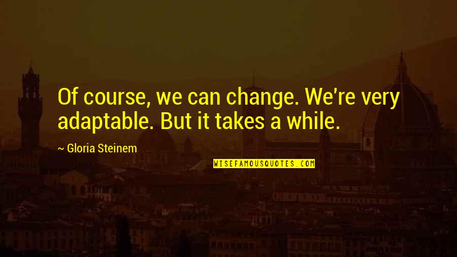 My Beautiful Niece Quotes By Gloria Steinem: Of course, we can change. We're very adaptable.