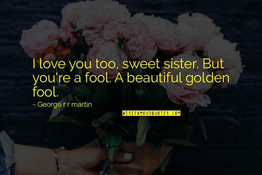 My Beautiful Sister Quotes By George R R Martin: I love you too, sweet sister. But you're