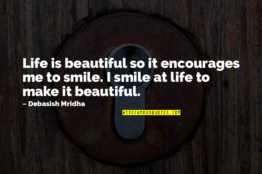 My Beautiful Smile Quotes By Debasish Mridha: Life is beautiful so it encourages me to My Beautiful Smile Quotes By Debasish Mridha: Life is beautiful so it encourages me to
