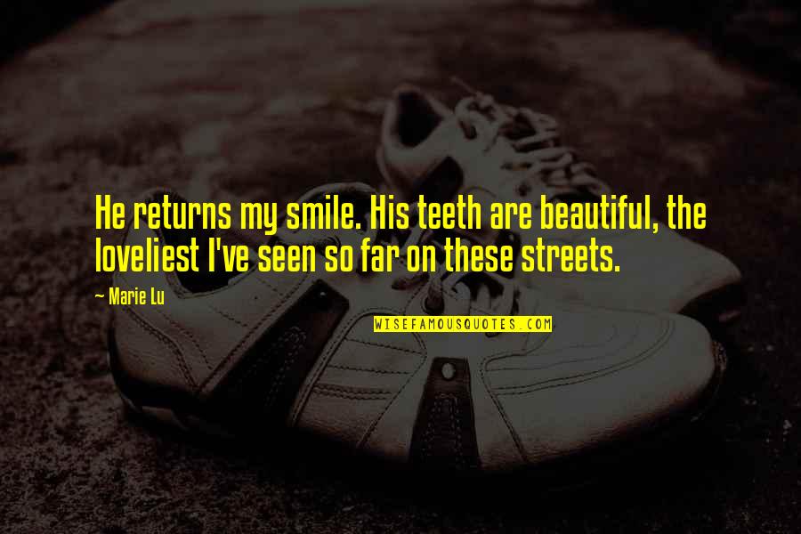 My Beautiful Smile Quotes By Marie Lu: He returns my smile. His teeth are beautiful, My Beautiful Smile Quotes By Marie Lu: He returns my smile. His teeth are beautiful,
