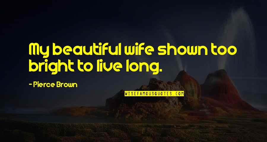 My Beautiful Wife Quotes By Pierce Brown: My beautiful wife shown too bright to live My Beautiful Wife Quotes By Pierce Brown: My beautiful wife shown too bright to live