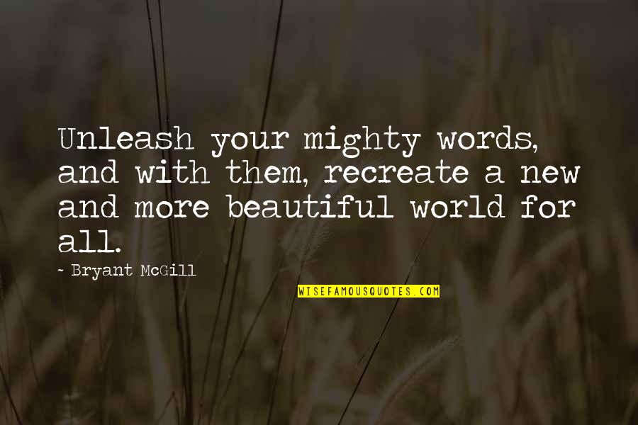My Beautiful Words Quotes By Bryant McGill: Unleash your mighty words, and with them, recreate