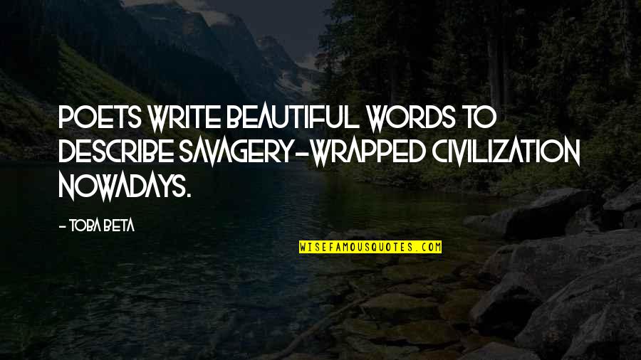 My Beautiful Words Quotes By Toba Beta: Poets write beautiful words to describe savagery-wrapped civilization