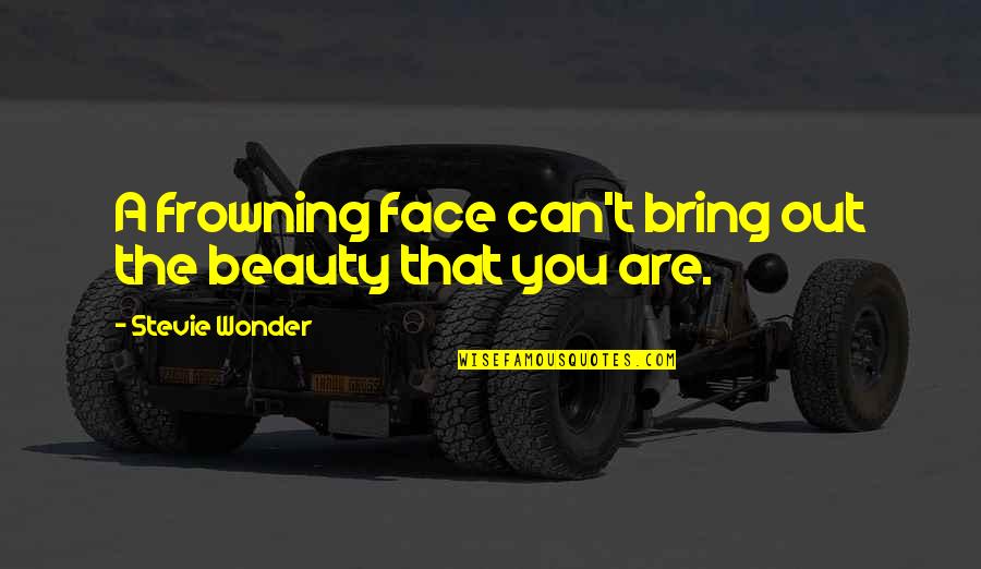 My Beauty Face Quotes By Stevie Wonder: A frowning face can't bring out the beauty