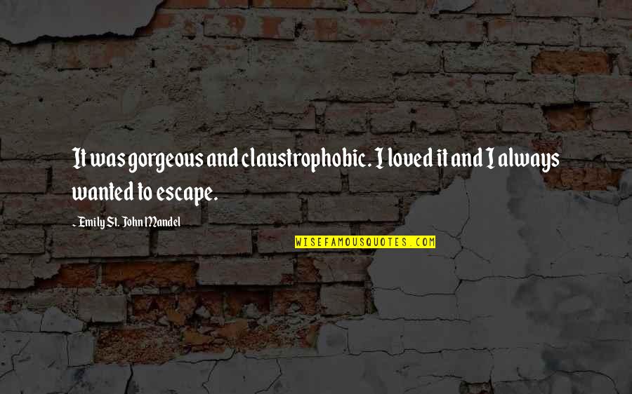 My Bed Is Calling Me Quotes By Emily St. John Mandel: It was gorgeous and claustrophobic. I loved it My Bed Is Calling Me Quotes By Emily St. John Mandel: It was gorgeous and claustrophobic. I loved it