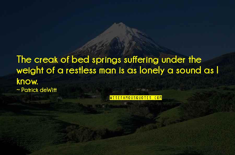 My Bed Is So Lonely Without You Quotes By Patrick DeWitt: The creak of bed springs suffering under the
