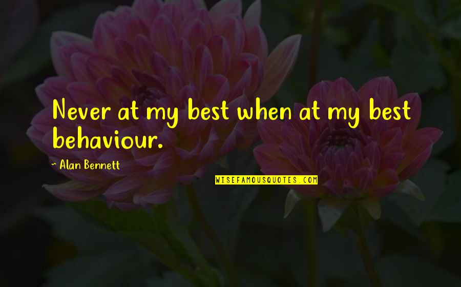 My Behaviour Quotes By Alan Bennett: Never at my best when at my best