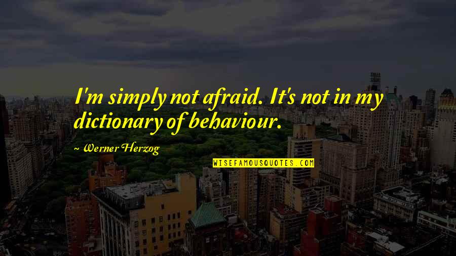 My Behaviour Quotes By Werner Herzog: I'm simply not afraid. It's not in my