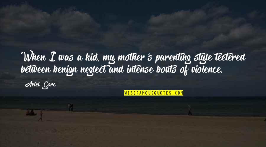My Benign Quotes By Ariel Gore: When I was a kid, my mother's parenting My Benign Quotes By Ariel Gore: When I was a kid, my mother's parenting