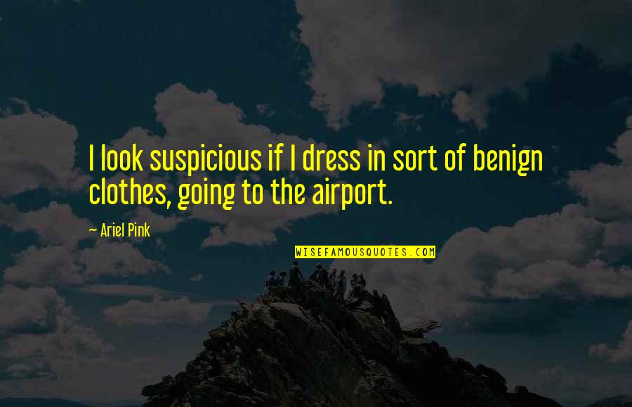My Benign Quotes By Ariel Pink: I look suspicious if I dress in sort