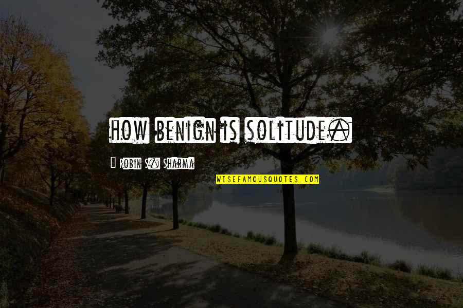 My Benign Quotes By Robin S. Sharma: how benign is solitude. My Benign Quotes By Robin S. Sharma: how benign is solitude.