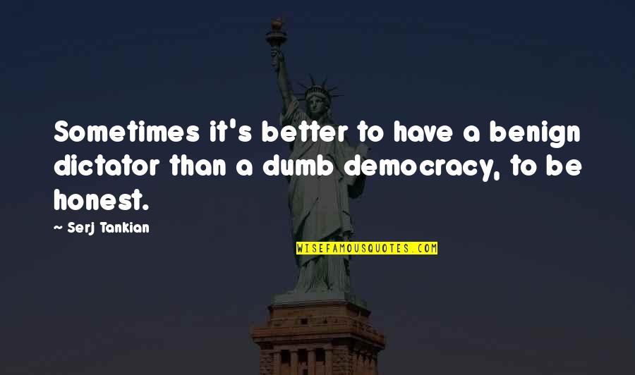 My Benign Quotes By Serj Tankian: Sometimes it's better to have a benign dictator