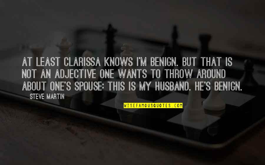 My Benign Quotes By Steve Martin: At least Clarissa knows I'm benign. But that My Benign Quotes By Steve Martin: At least Clarissa knows I'm benign. But that
