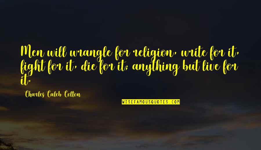 My Best Er Nurse Quotes By Charles Caleb Colton: Men will wrangle for religion, write for it,