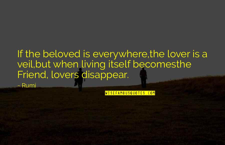 My Best Friend And Lover Quotes By Rumi: If the beloved is everywhere,the lover is a My Best Friend And Lover Quotes By Rumi: If the beloved is everywhere,the lover is a