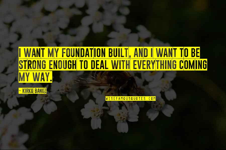 My Best Friend Changing Quotes By Kirko Bangz: I want my foundation built, and I want My Best Friend Changing Quotes By Kirko Bangz: I want my foundation built, and I want