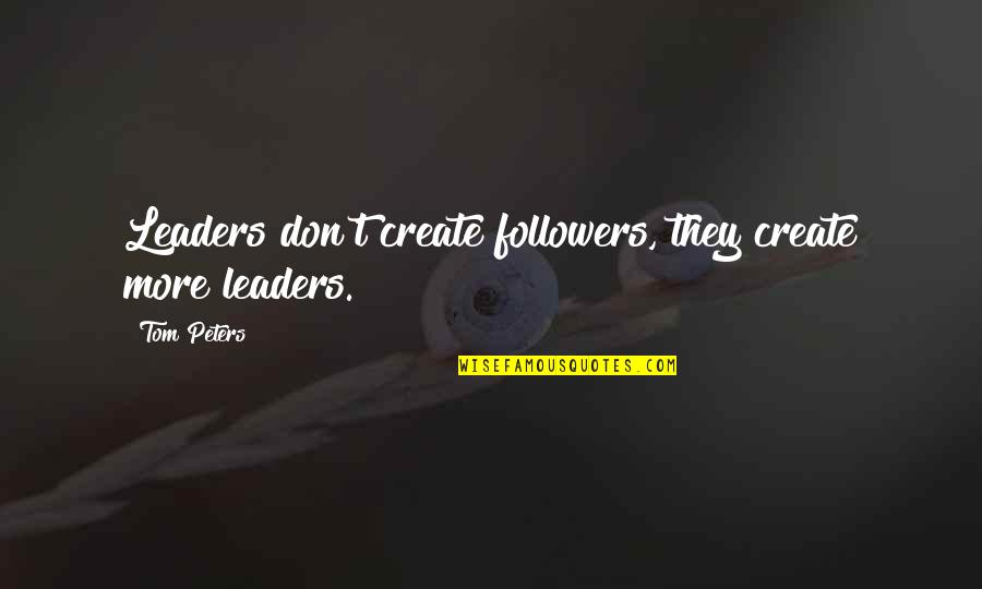 My Best Friend Ditched Me Quotes By Tom Peters: Leaders don't create followers, they create more leaders.