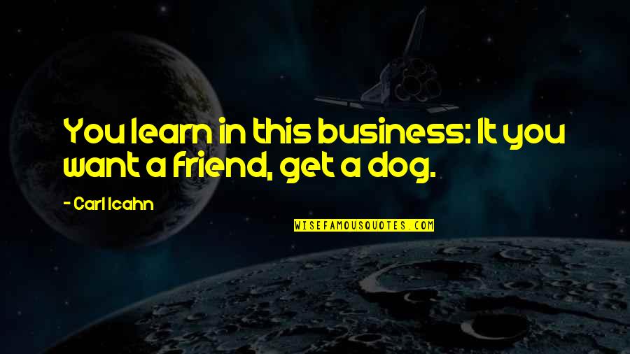 My Best Friend Dog Quotes By Carl Icahn: You learn in this business: It you want