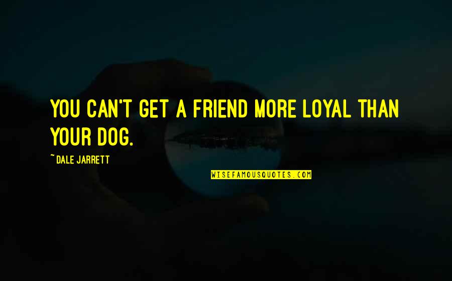 My Best Friend Dog Quotes By Dale Jarrett: You can't get a friend more loyal than