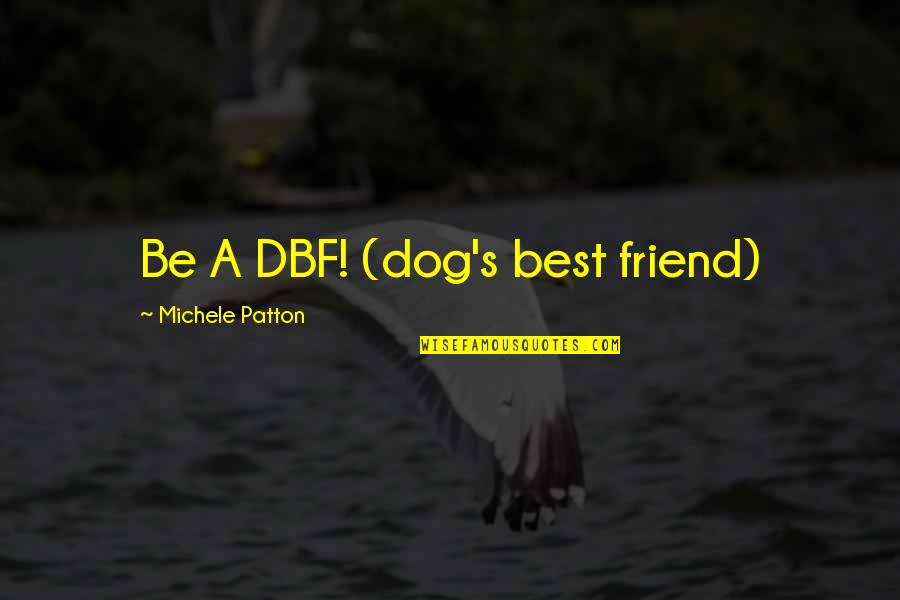 My Best Friend Dog Quotes By Michele Patton: Be A DBF! (dog's best friend)