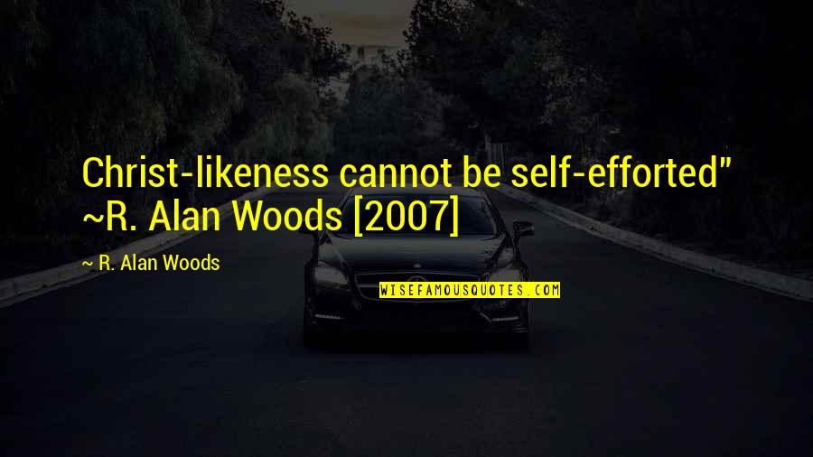 My Best Friend Essay Quotes By R. Alan Woods: Christ-likeness cannot be self-efforted" ~R. Alan Woods [2007]