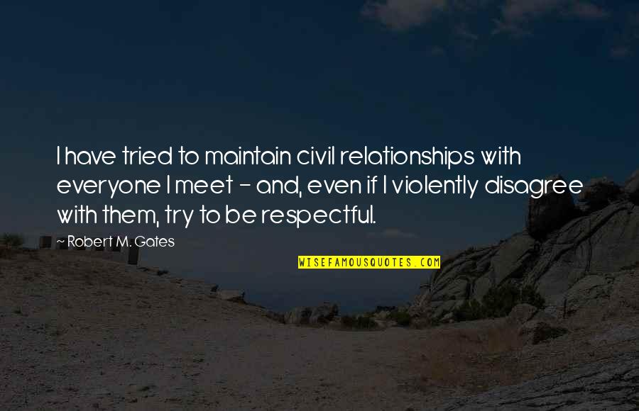 My Best Friend Essay Quotes By Robert M. Gates: I have tried to maintain civil relationships with