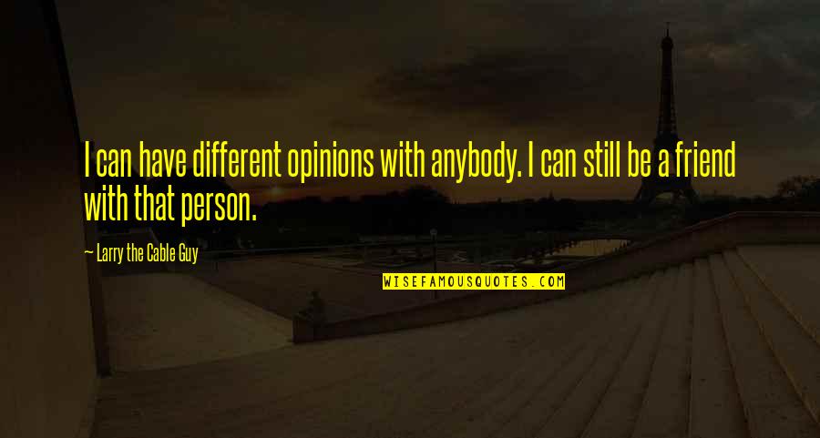 My Best Friend Guy Quotes By Larry The Cable Guy: I can have different opinions with anybody. I