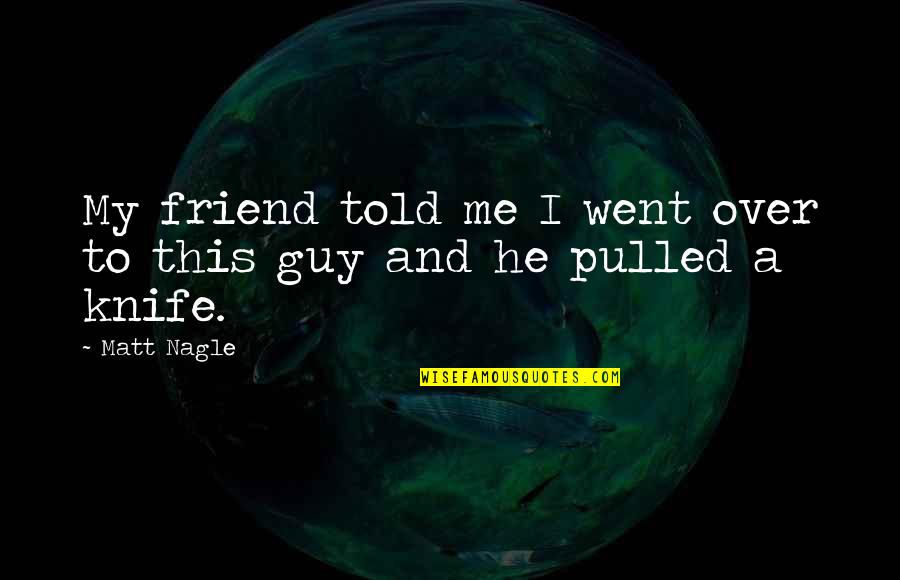 My Best Friend Guy Quotes By Matt Nagle: My friend told me I went over to