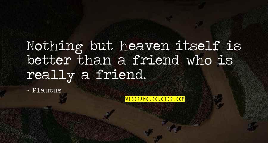My Best Friend In Heaven Quotes By Plautus: Nothing but heaven itself is better than a