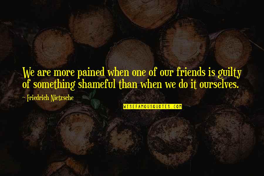 My Best Friend In The Whole World Quotes By Friedrich Nietzsche: We are more pained when one of our My Best Friend In The Whole World Quotes By Friedrich Nietzsche: We are more pained when one of our