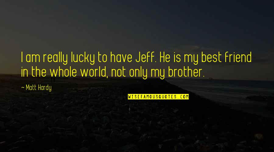 My Best Friend In The Whole World Quotes By Matt Hardy: I am really lucky to have Jeff. He My Best Friend In The Whole World Quotes By Matt Hardy: I am really lucky to have Jeff. He