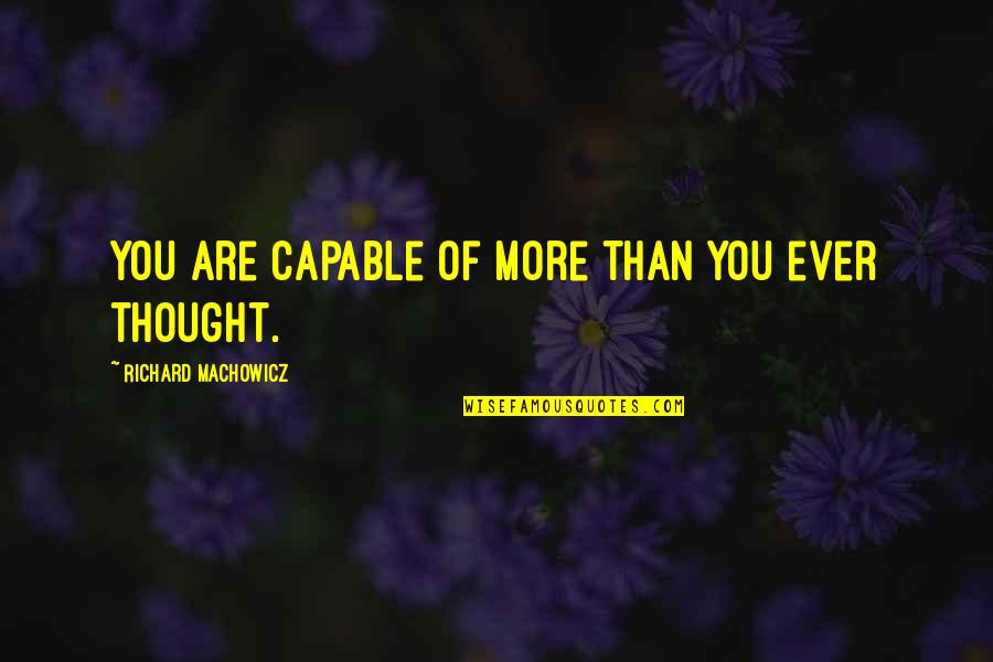 My Best Friend In The Whole World Quotes By Richard Machowicz: You are capable of more than you ever My Best Friend In The Whole World Quotes By Richard Machowicz: You are capable of more than you ever