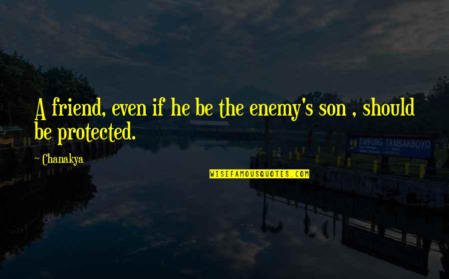 My Best Friend Is My Son Quotes By Chanakya: A friend, even if he be the enemy's